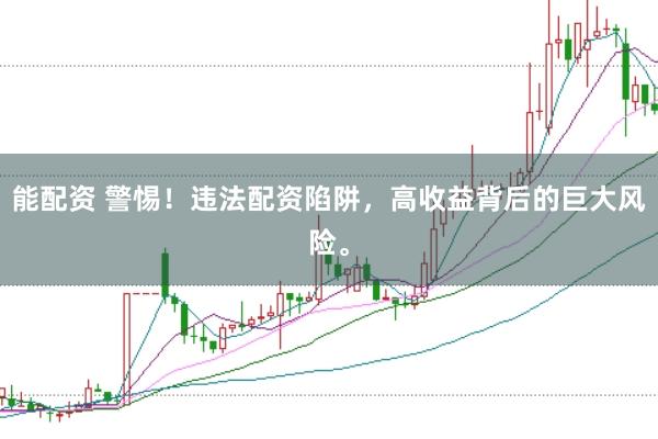 能配资 警惕！违法配资陷阱，高收益背后的巨大风险。