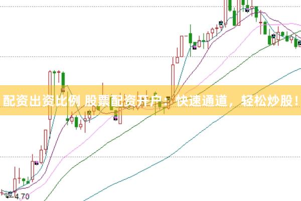 配资出资比例 股票配资开户：快速通道，轻松炒股！