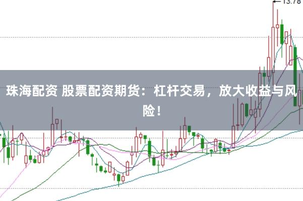 珠海配资 股票配资期货：杠杆交易，放大收益与风险！