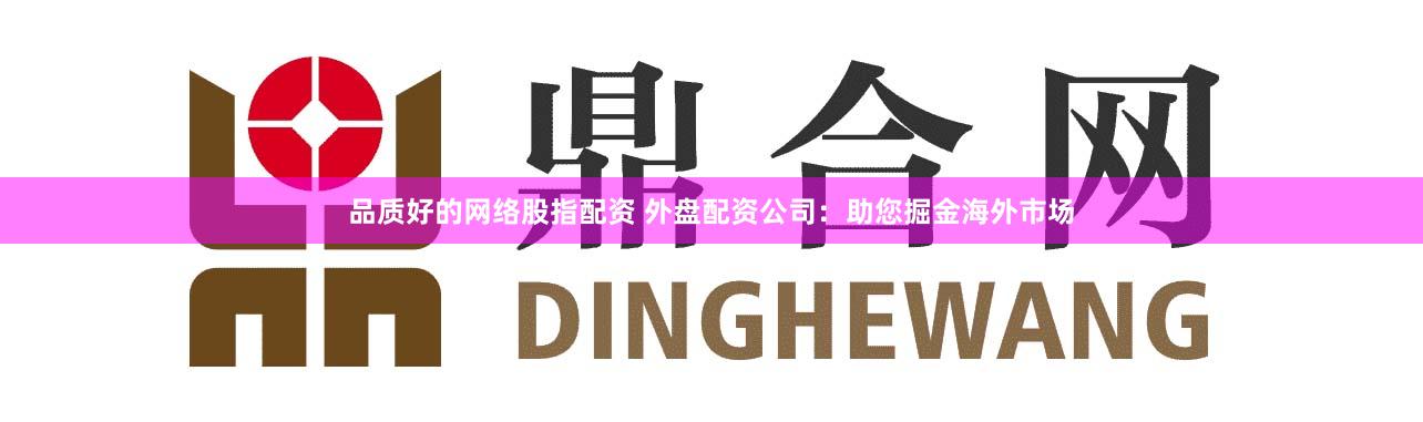 品质好的网络股指配资 外盘配资公司：助您掘金海外市场