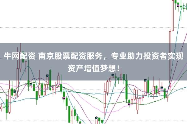 牛网配资 南京股票配资服务，专业助力投资者实现资产增值梦想！