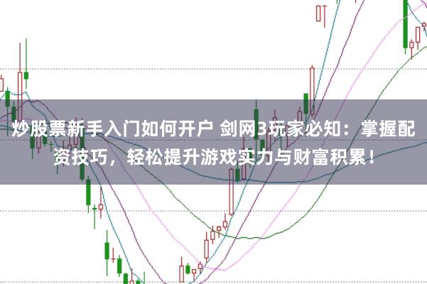 炒股票新手入门如何开户 剑网3玩家必知：掌握配资技巧，轻松提升游戏实力与财富积累！