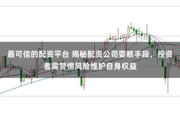 最可信的配资平台 揭秘配资公司耍赖手段，投资者需警惕风险维护自身权益