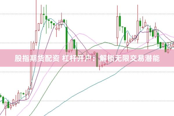 股指期货配资 杠杆开户：解锁无限交易潜能