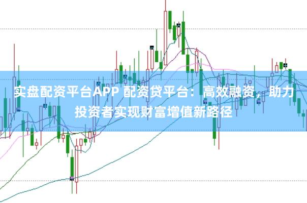 实盘配资平台APP 配资贷平台：高效融资，助力投资者实现财富增值新路径