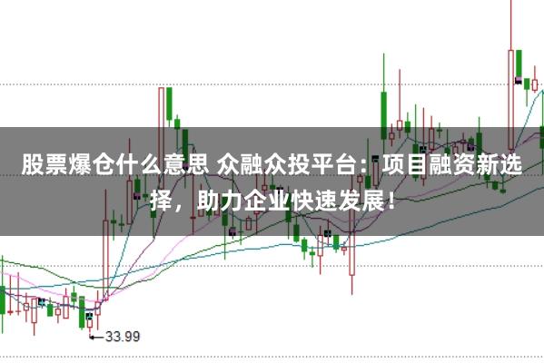 股票爆仓什么意思 众融众投平台：项目融资新选择，助力企业快速发展！