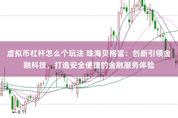 虚拟币杠杆怎么个玩法 珠海贝格富：创新引领金融科技，打造安全便捷的金融服务体验